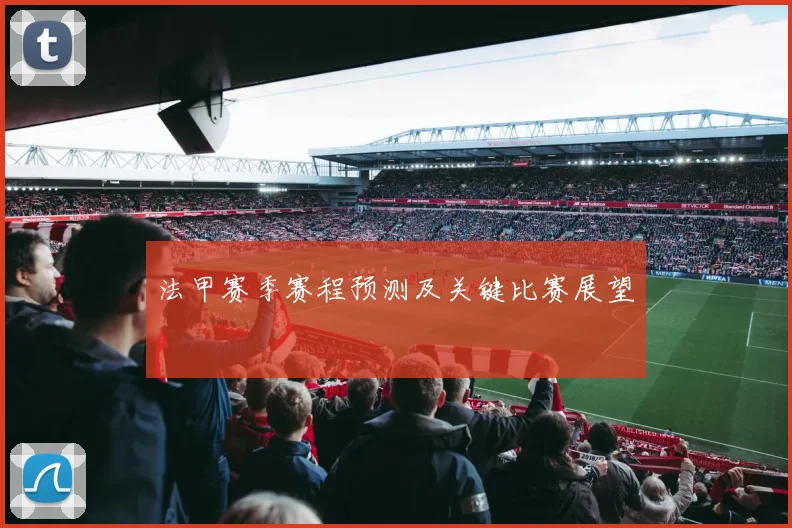 法甲赛季赛程预测及关键比赛展望