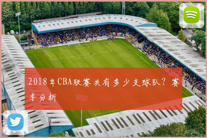 2018年CBA联赛共有多少支球队？赛季分析