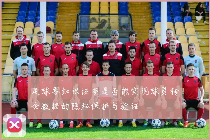 足球零知识证明是否能实现球员转会数据的隐私保护与验证