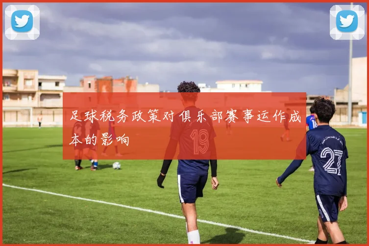 足球税务政策对俱乐部赛事运作成本的影响