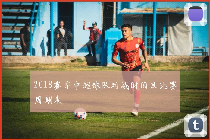 2018赛季中超球队对战时间及比赛周期表