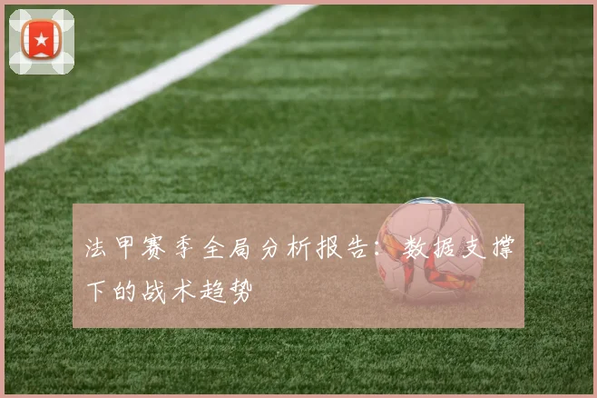 法甲赛季全局分析报告：数据支撑下的战术趋势