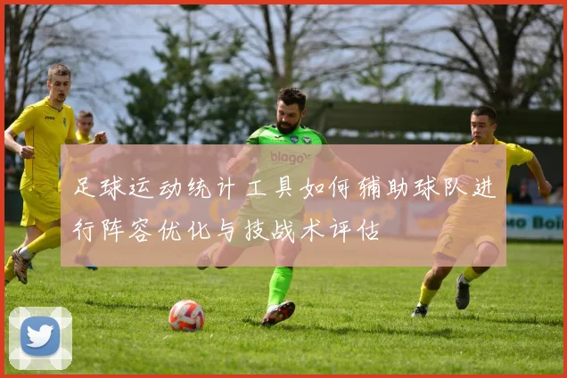 足球运动统计工具如何辅助球队进行阵容优化与技战术评估